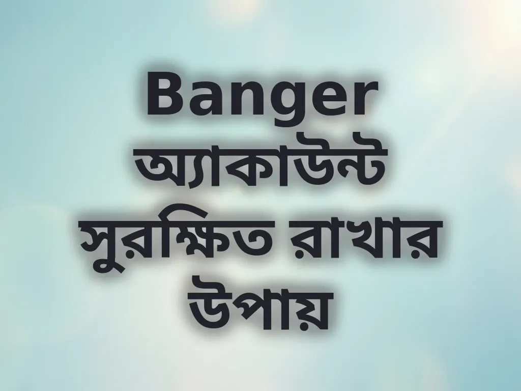 Banger অ্যাকাউন্ট সুরক্ষিত রাখার উপায়