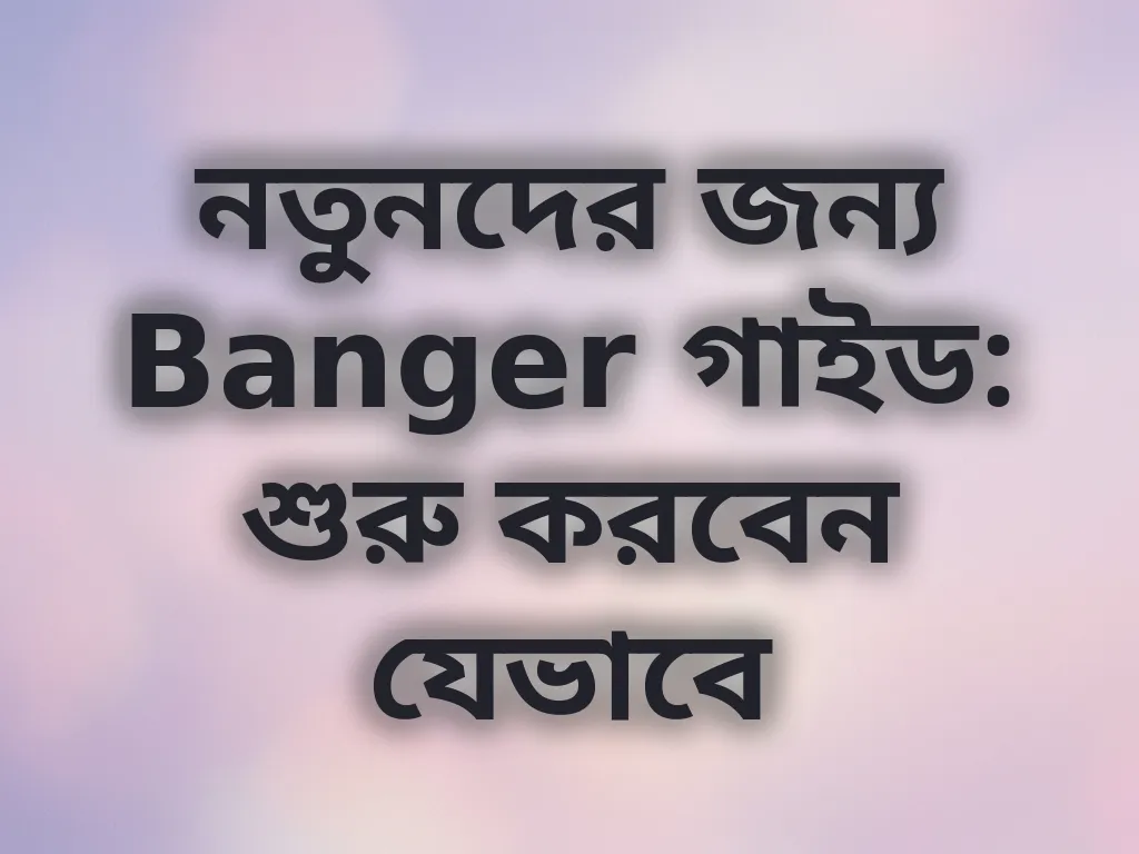 নতুনদের জন্য Banger গাইড: শুরু করবেন যেভাবে