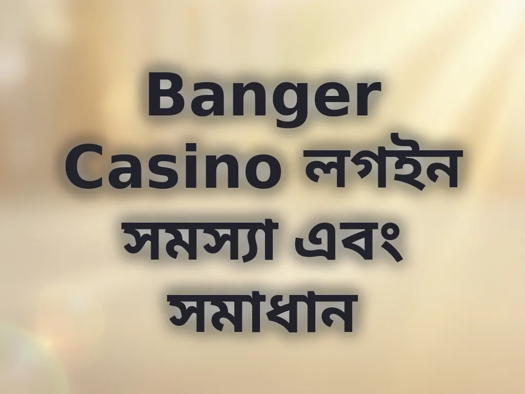 Banger Casino লগইন সমস্যা এবং সমাধান