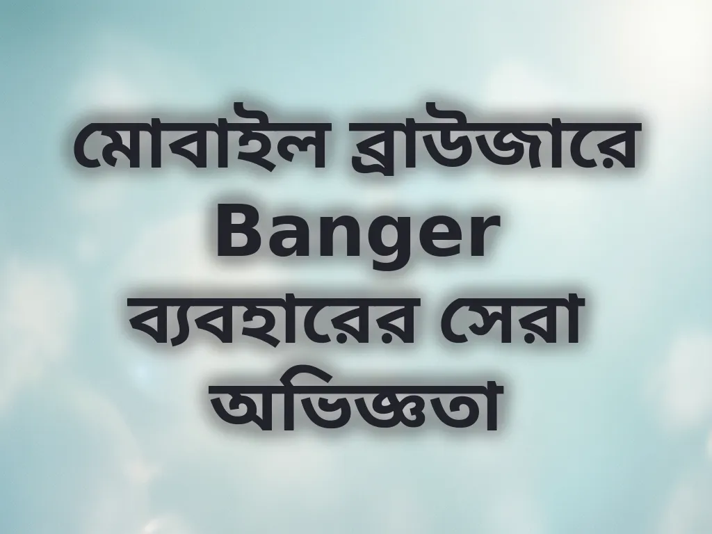 মোবাইল ব্রাউজারে Banger ব্যবহারের সেরা অভিজ্ঞতা